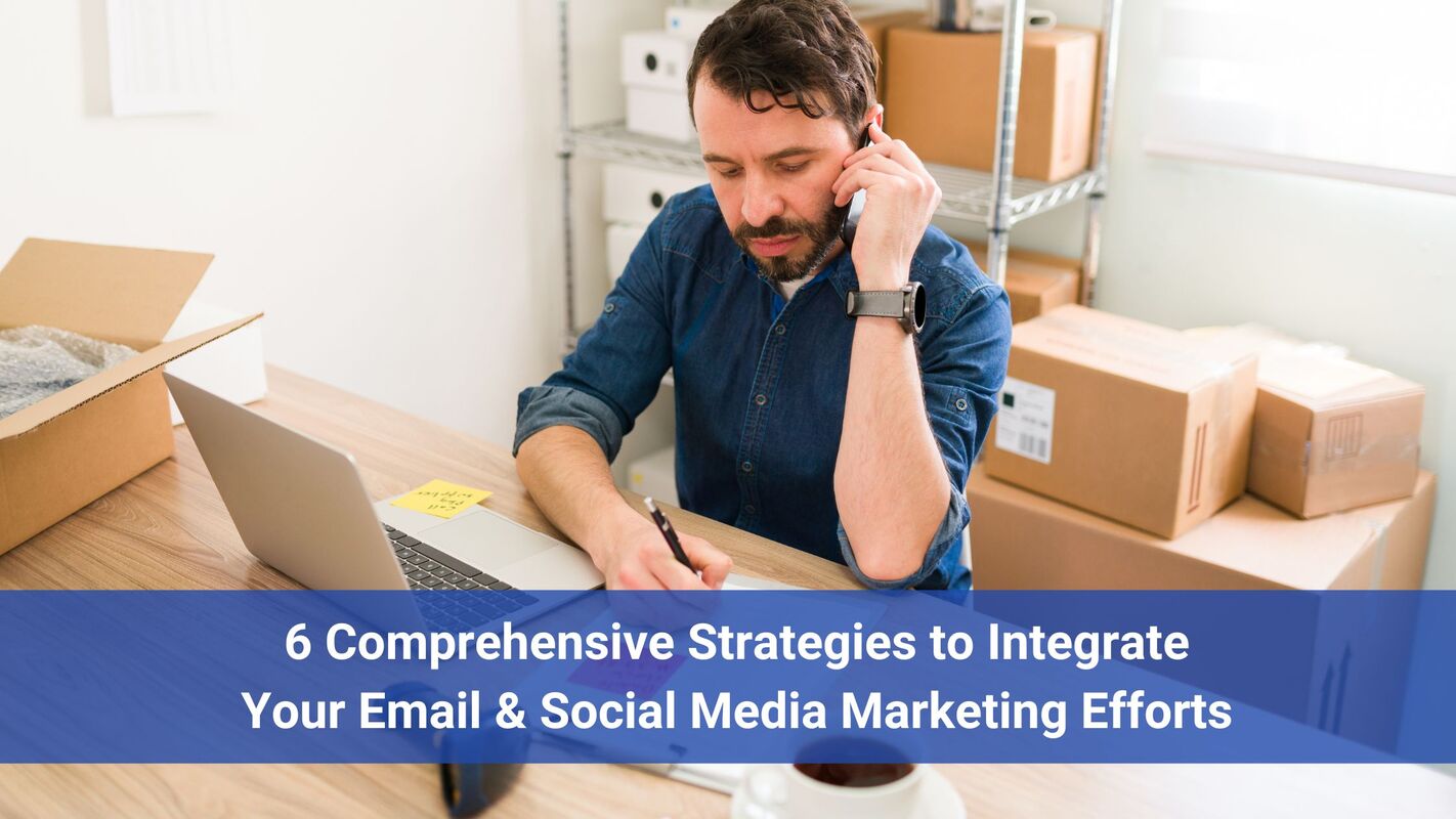 6 Comprehensive Strategies to Integrate Your Email & Social Media Marketing Efforts