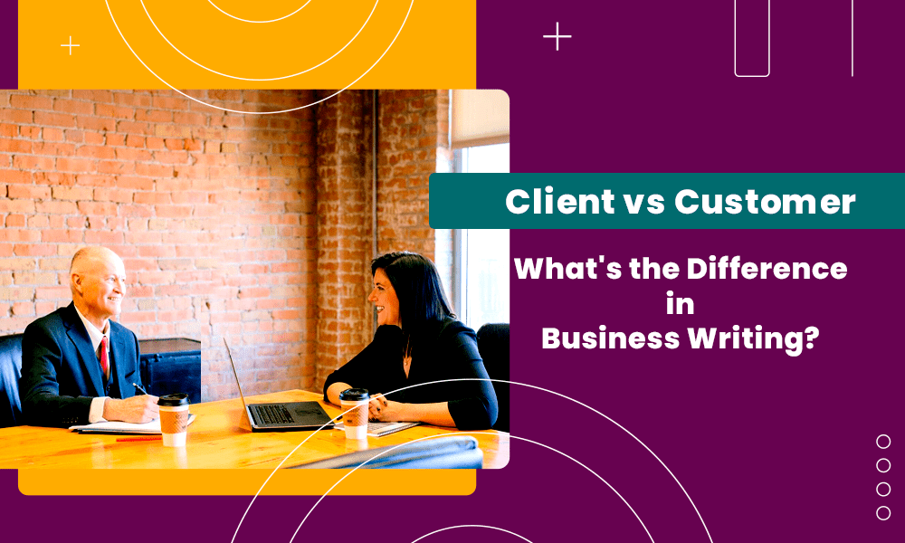Client vs Customer: What's the Difference in Business Writing?
