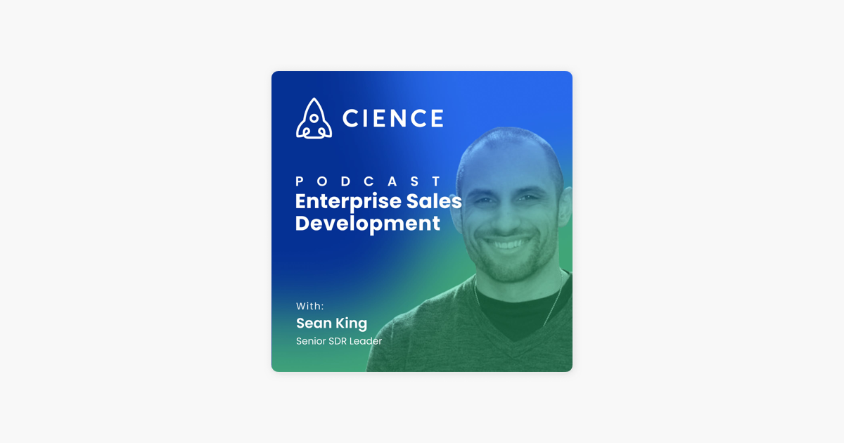 ‎Enterprise Sales Development (CIENCE): Building Effective SDRs: Attitude, Passion, and Persistence with Sean King on Apple Podcasts