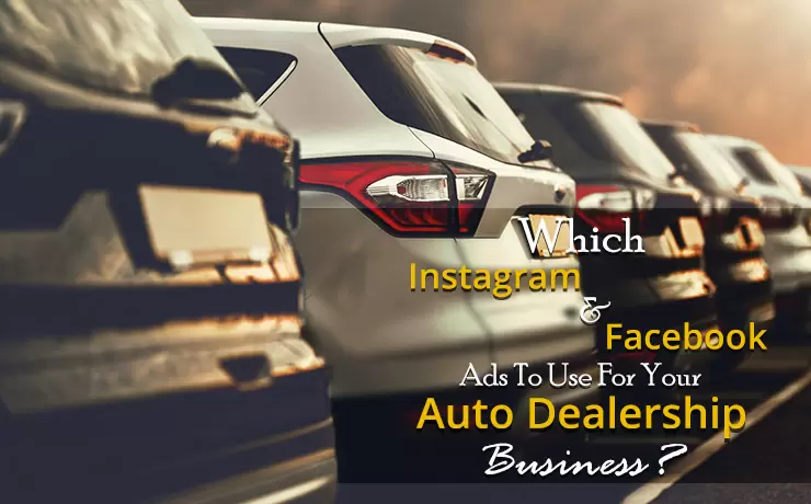 Which Instagram And Facebook Ads To Use For Your Auto Dealership Business?