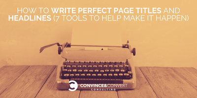How to Write Perfect Page Titles and Headlines (7 Tools to Help Make it Happen)