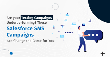Are your Texting Campaigns Underperforming? These Salesforce SMS Campaigns Can Change the Game for You