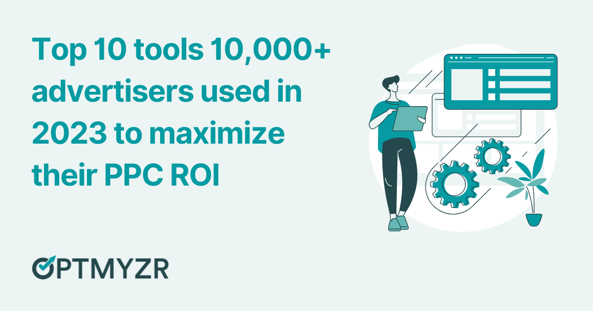 Top 10 tools 10,000+ advertisers used in 2023 to maximize their PPC ROI