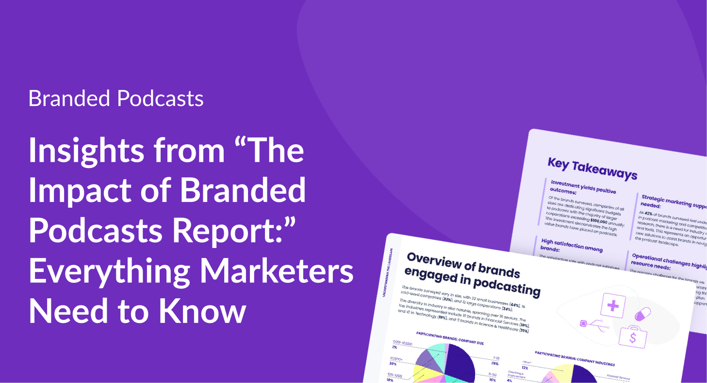 Insights from "The Impact of Branded Podcasts Report:" Everything Marketers Need to Know