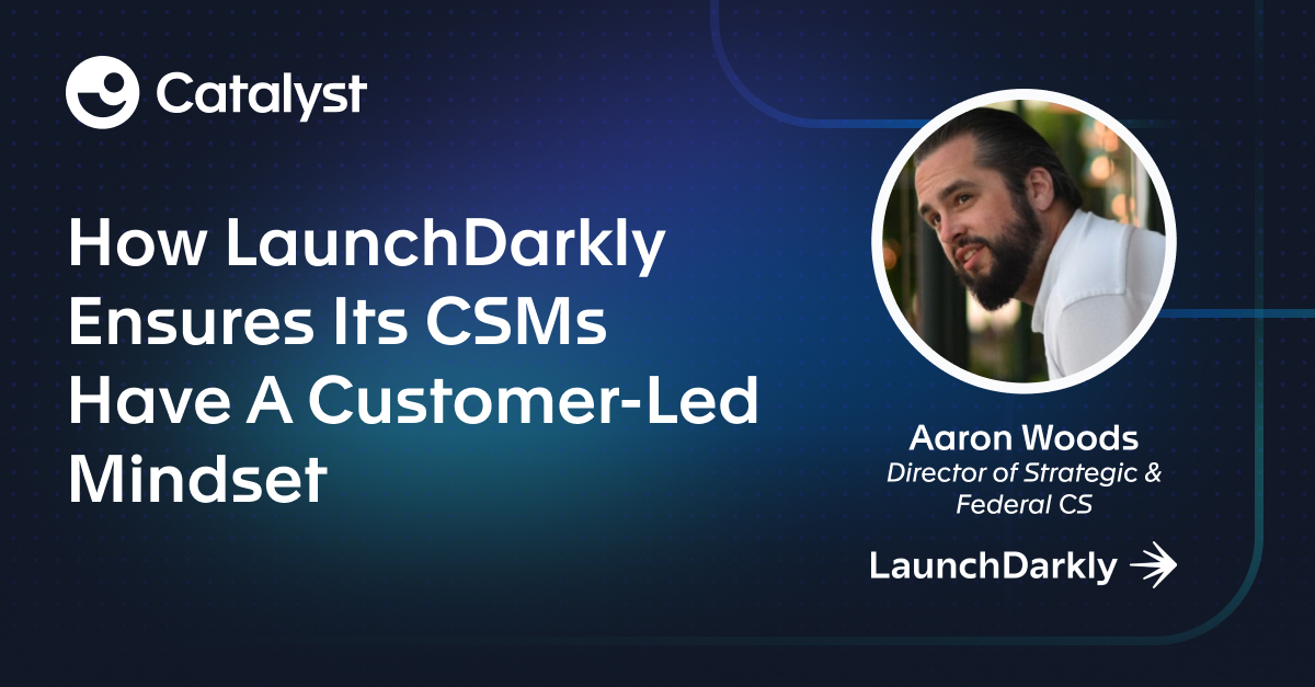 How LaunchDarkly Ensures Its CSMs Have A Customer-Led Mindset