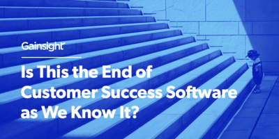 Is This the End of Customer Success Software as We Know It? | Customer Success and Product Experience Software | Gainsight