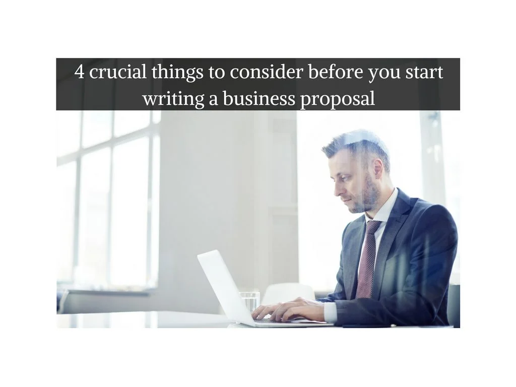 4 crucial things to consider before you start writing a business proposal
