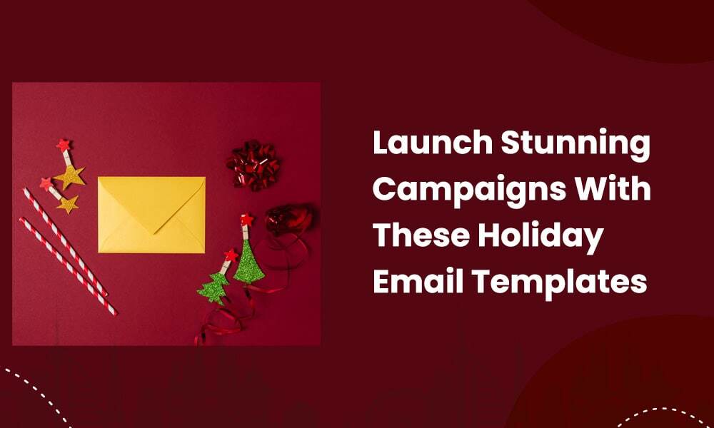 Launch Stunning Campaigns With These Holiday Email Templates