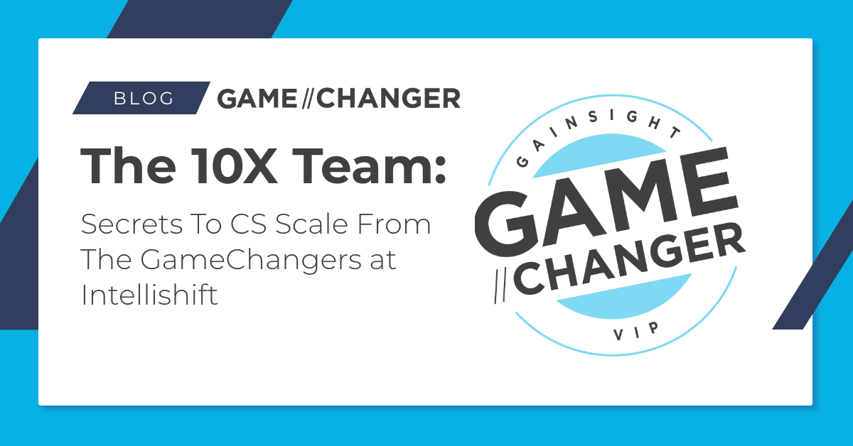 GameChanger Playbook Series-The 10X Team: Secrets to CS Scale from the GameChangers at Intellishift | Customer Success and Product Experience Software | Gainsight