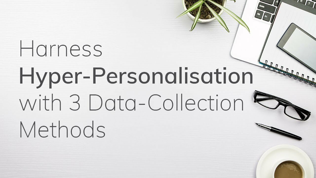 [Video] Harness Hyper-Personalisation with Three Data-Collection Methods