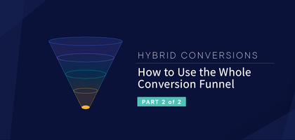 Hybrid Conversions, Part 2: How to Use the Whole Conversion Funnel