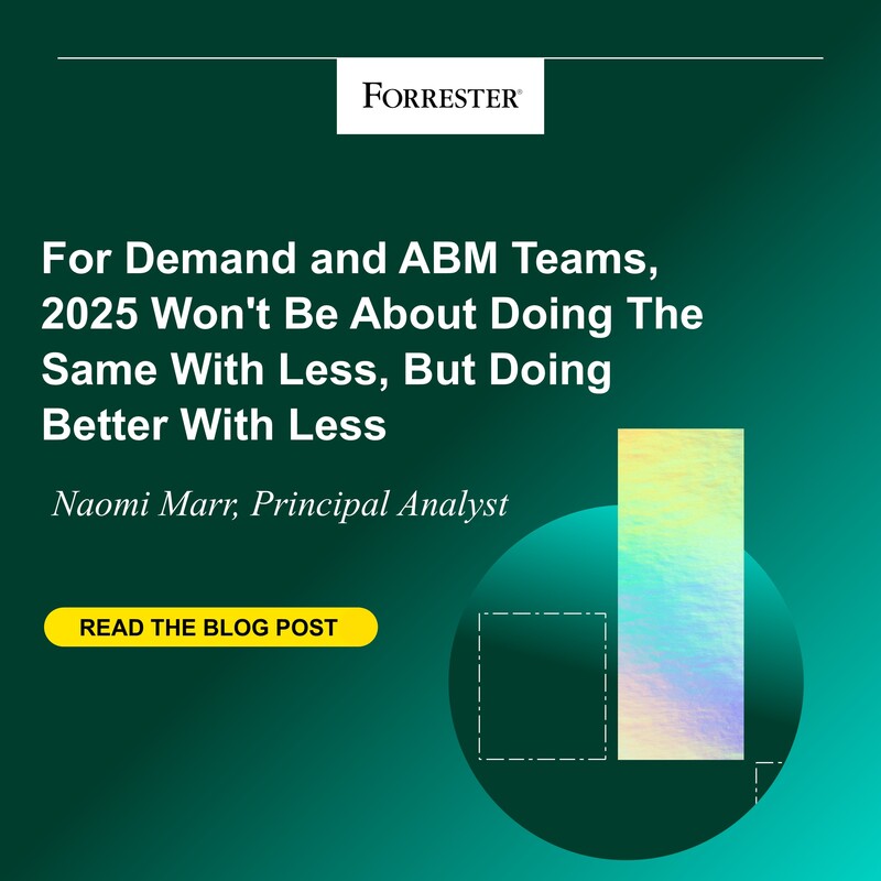 For Demand And ABM Teams, 2025 Won't Be About Doing The Same With Less But Rather Doing Better With Less