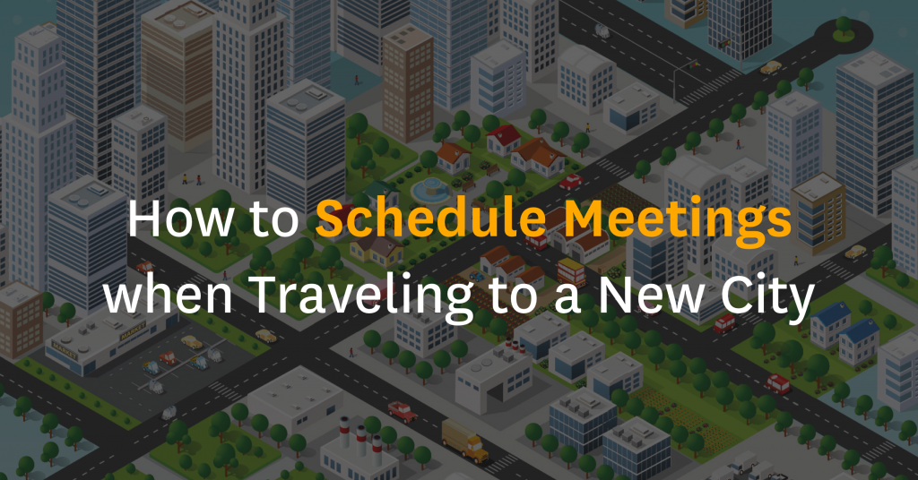 How to Schedule Meetings when Traveling to a New City