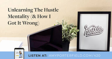 #420: Unlearning The Hustle Mentality (& How I Got It Wrong)