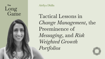 Tactical Lessons in Change Management, the Preeminence of Messaging, and Risk Weighted Growth Portfolios with Alefiya Dhilla