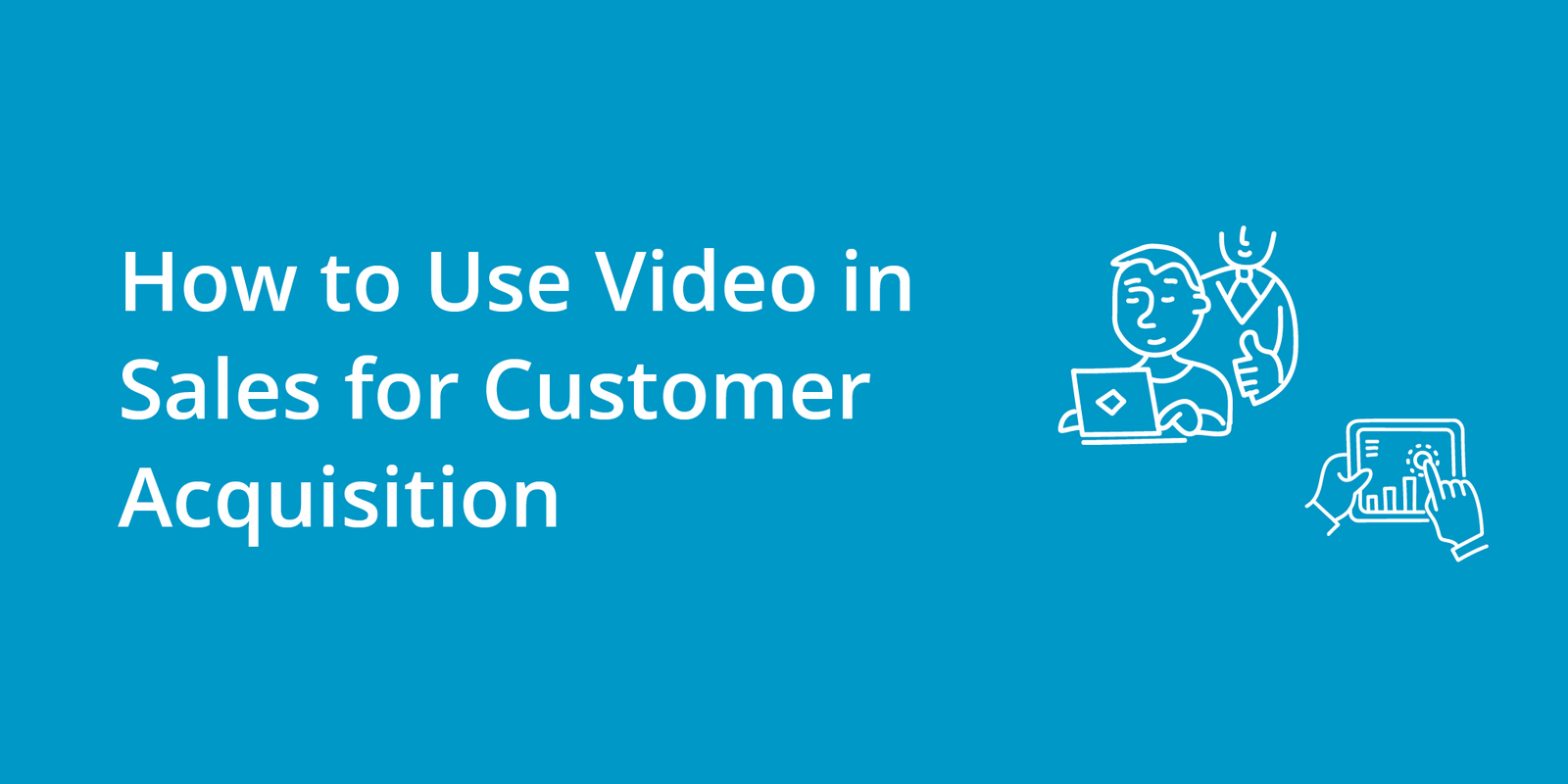 How to Use Video in Sales for Customer Acquisition
