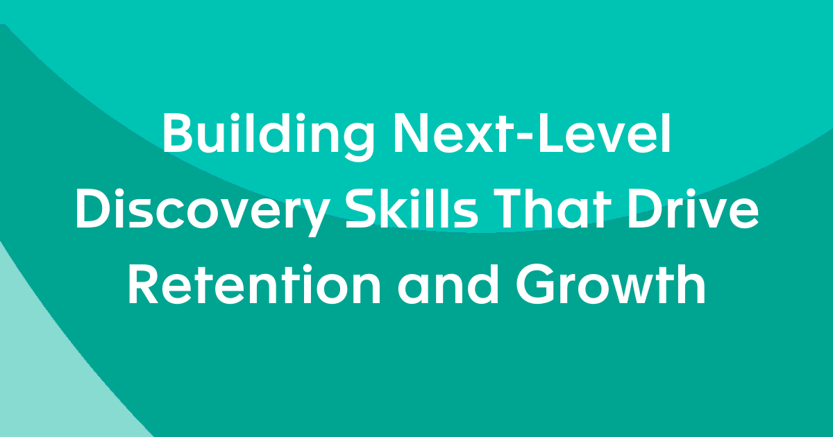 Building Next-Level Discovery Skills That Drive Retention and Growth