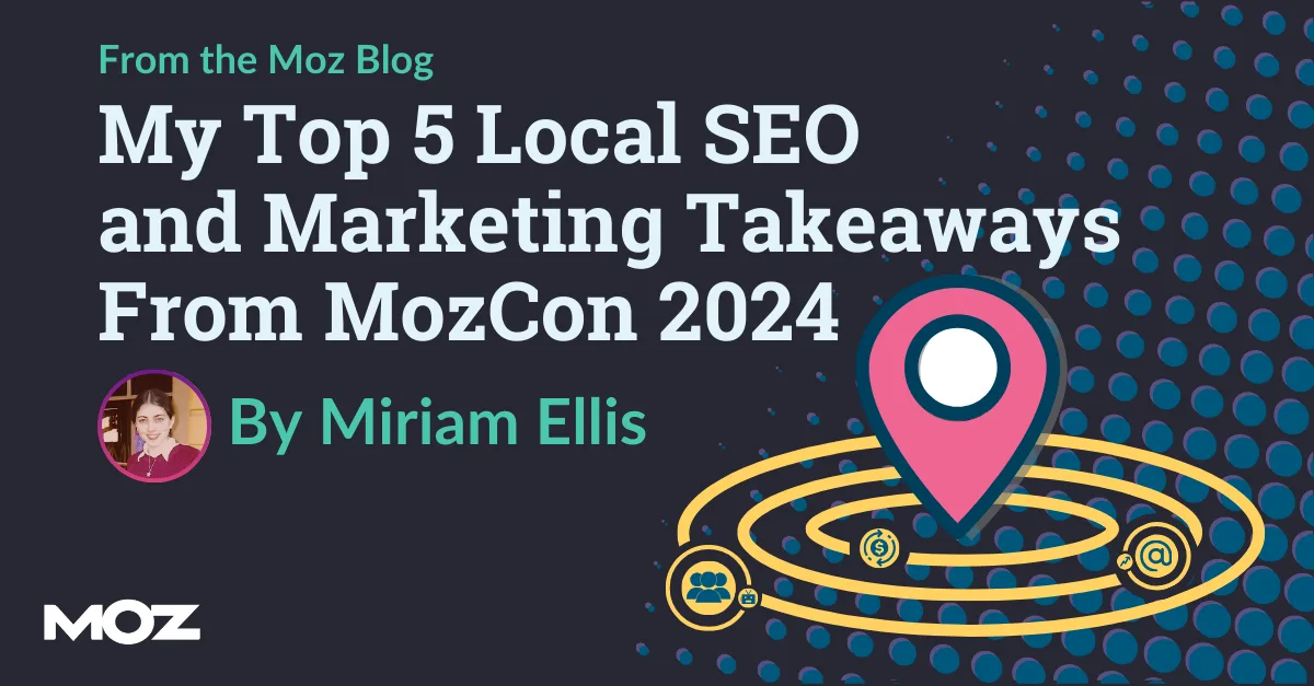 My Top 5 Local SEO and Marketing Takeaways From MozCon 2024