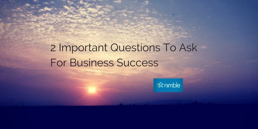 2 Important Questions To Ask For Business Success | Nimble Blog