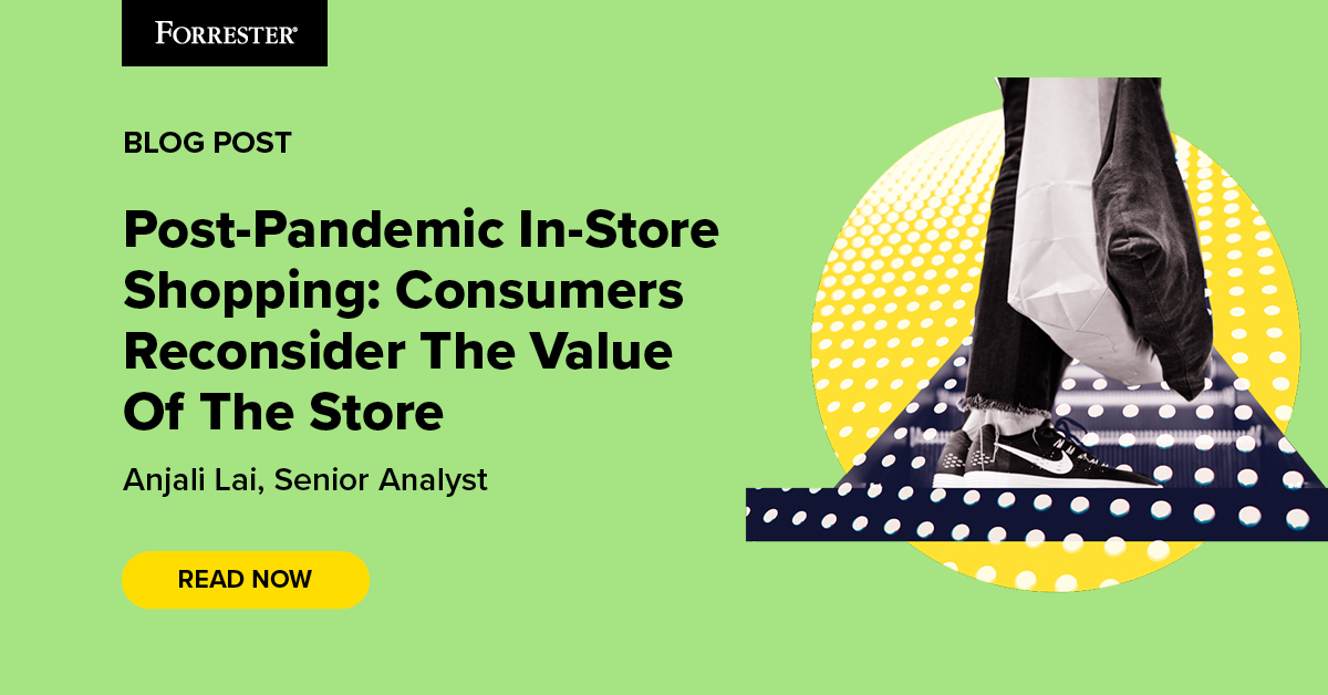 Post-Pandemic In-Store Shopping: Consumers Reconsider The Value Of The Store