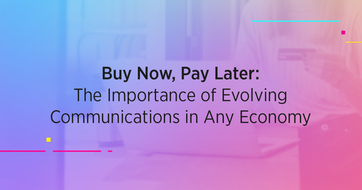 Buy Now, Pay Later: The Importance of Evolving Communications in Any Economy 