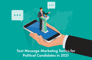 Text Message Marketing Tactics for Political Candidates in 2021