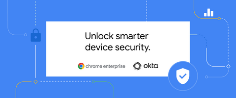 Okta and Chrome Enterprise Deliver Context-Aware Access Control to Establish Device Trust