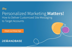Personalized Marketing Matters! How to Deliver Customized Messaging to Target Accounts