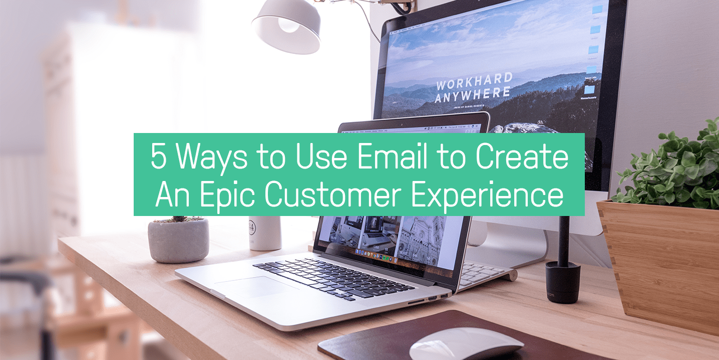 5 Ways to Use Email to Create an Epic Customer Experience
