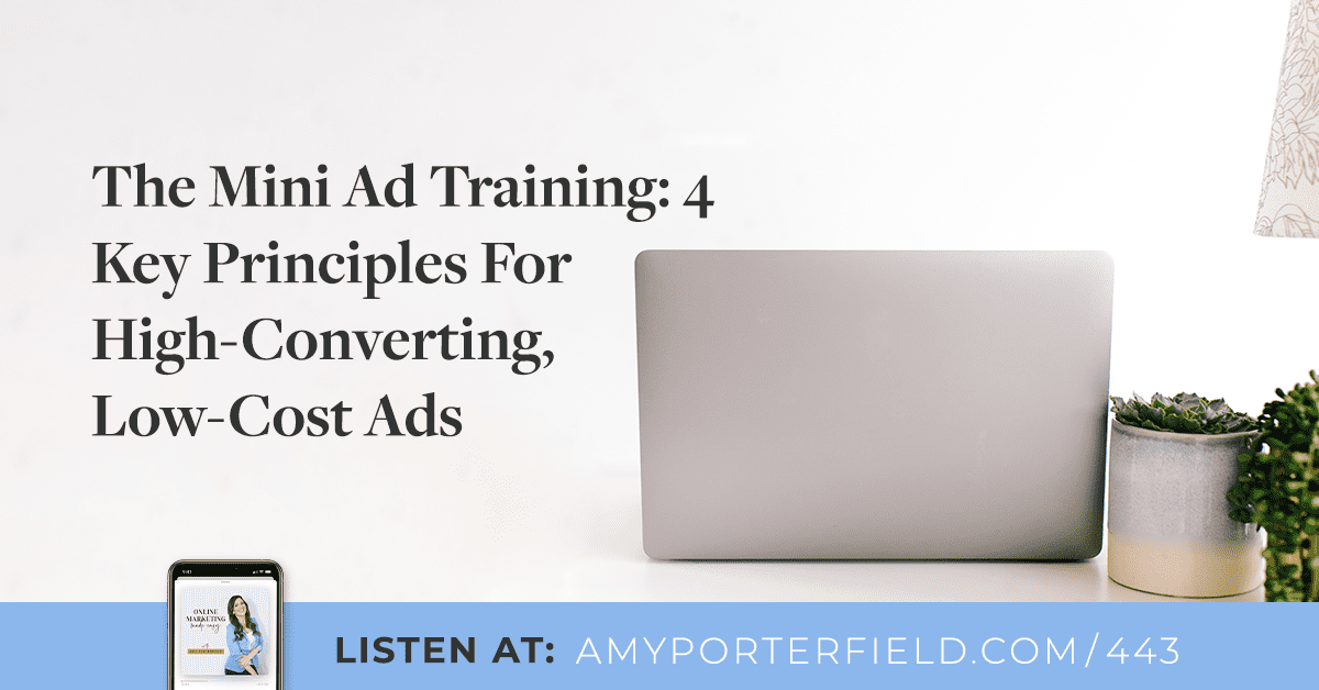 #443: The Mini Ad Training: 4 Key Principles For High-Converting, Low-Cost Ads - Amy Porterfield | Online Marketing Expert