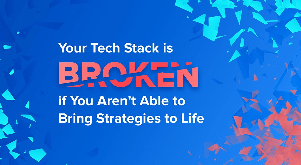 Marketer vs Martech: Your Tech Stack Is Broken If You Aren't Able to Bring Strategies to Life