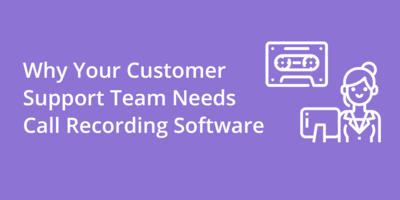 Why Your Customer Support Team Needs Call Recording Software