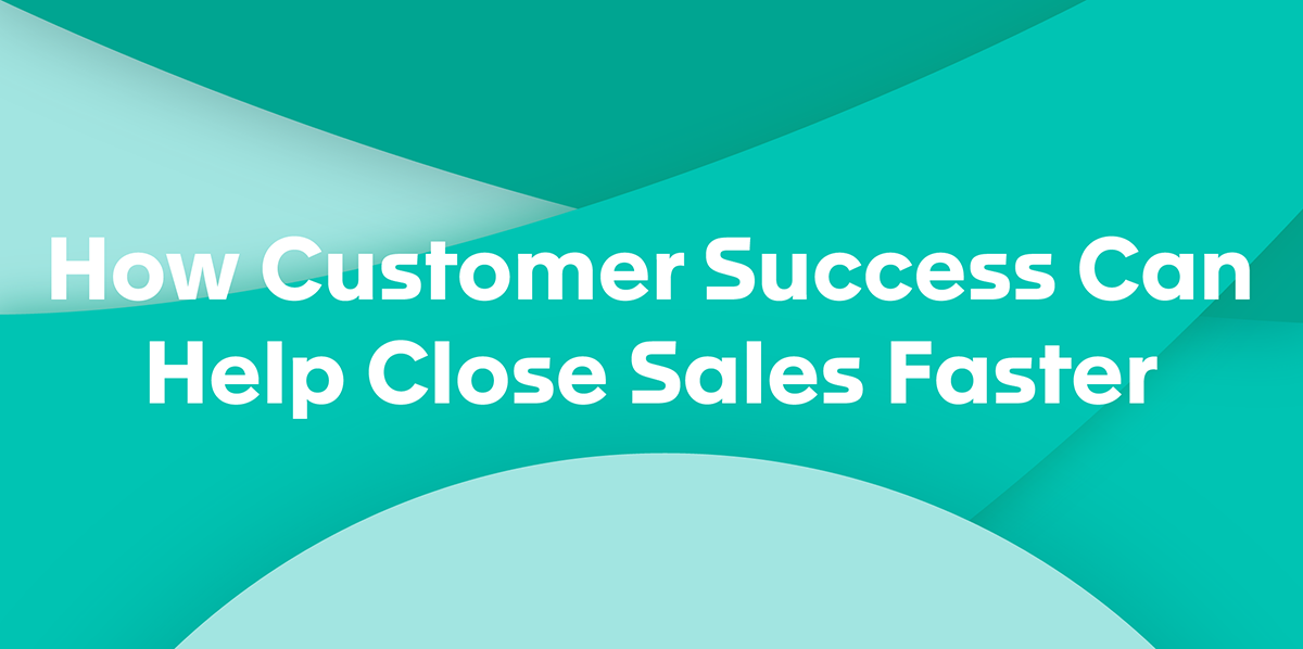 How Customer Success Can Help Close Sales Faster