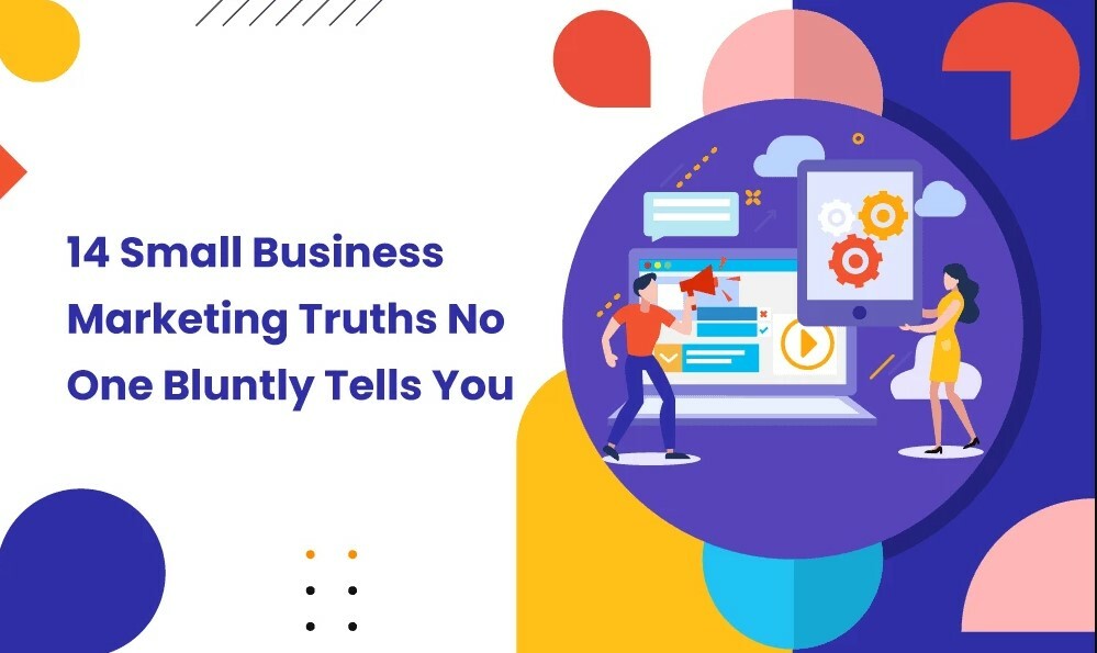 14 Small Business Marketing Truths No One Bluntly Tells You