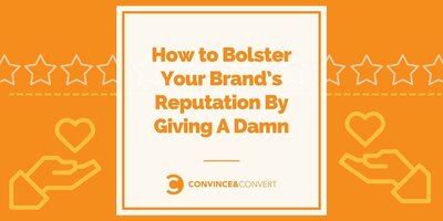 How to Bolster Your Brand's Reputation By Giving A Damn