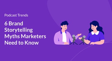 6 Brand Storytelling Myths Marketers Need to Know