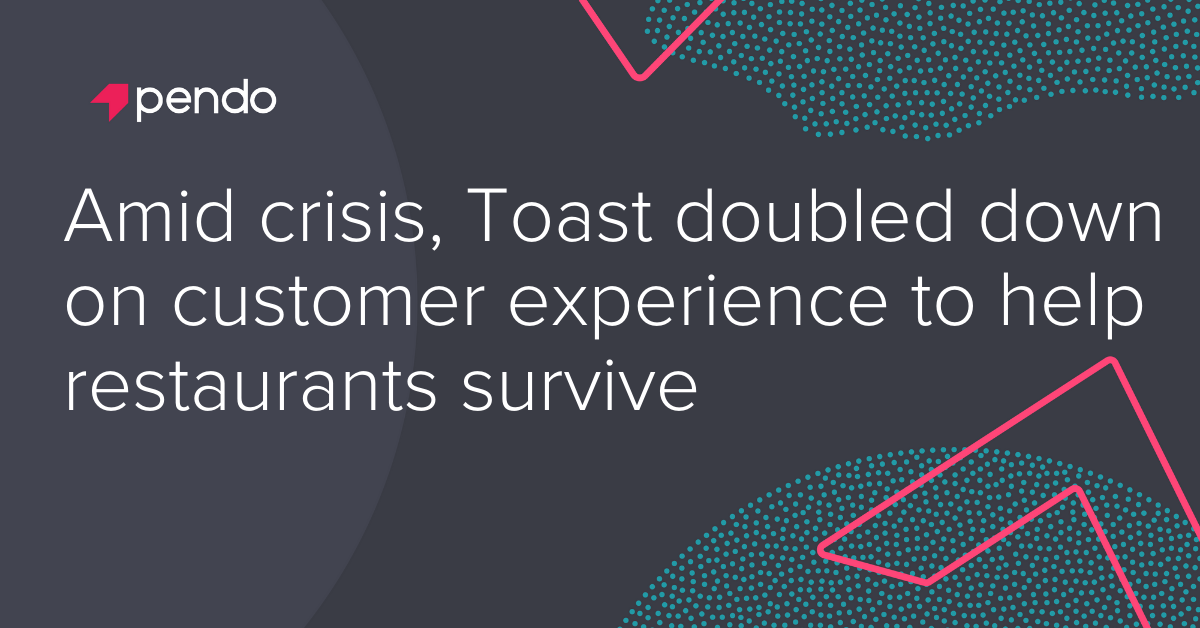 Amid crisis, Toast doubled down on customer experience to help restaurants survive | Pendo Blog