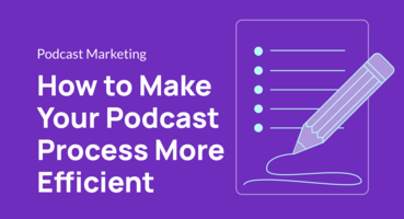 How to Make Your Podcast Process More Efficient