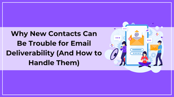 Why New Contacts Can Cause Email Deliverability Trouble (And How to Handle Them)