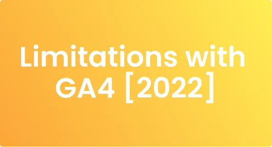 A (non-exhaustive) list of limitations with GA4 [2022]