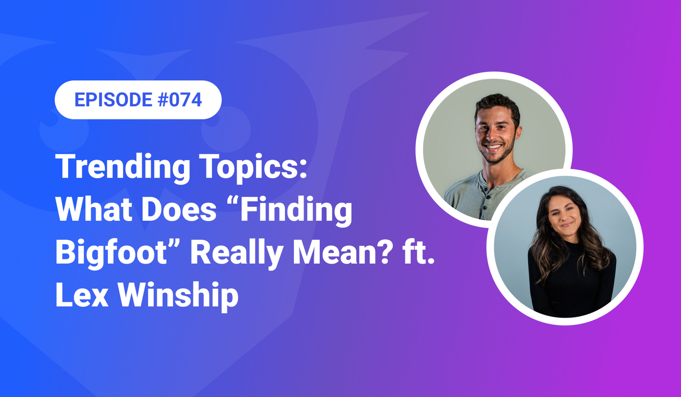 074: Trending Topics – What Does "Finding Bigfoot" Really Mean? ft. Lex Winship
