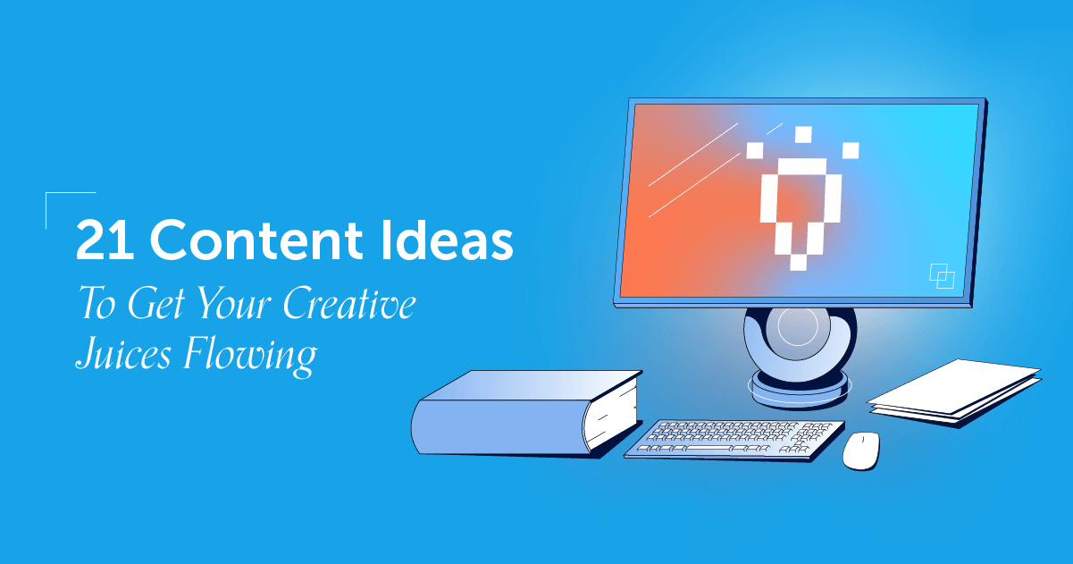 21 Content Ideas To Get Your Creative Juices Flowing
