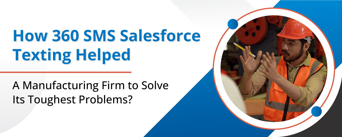 How 360 SMS Salesforce Texting Helped a Manufacturing Firm to Solve Its Toughest Problems?