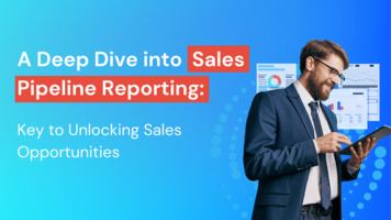 A Deep Dive into Sales Pipeline Reporting: Key to Unlocking Sales Opportunities