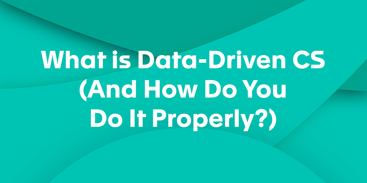 What is Data-Driven CS (and How Do You Do It Properly?)