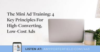 #443: The Mini Ad Training: 4 Key Principles For High-Converting, Low-Cost Ads - Amy Porterfield | Online Marketing Expert