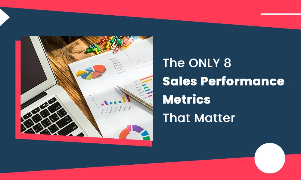 The ONLY 8 Sales Performance Metrics That Matter