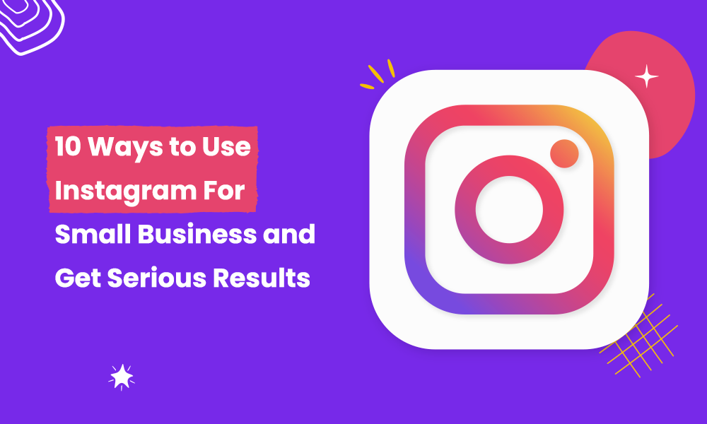10 Ways to Use Instagram For Small Business and Get Serious Results