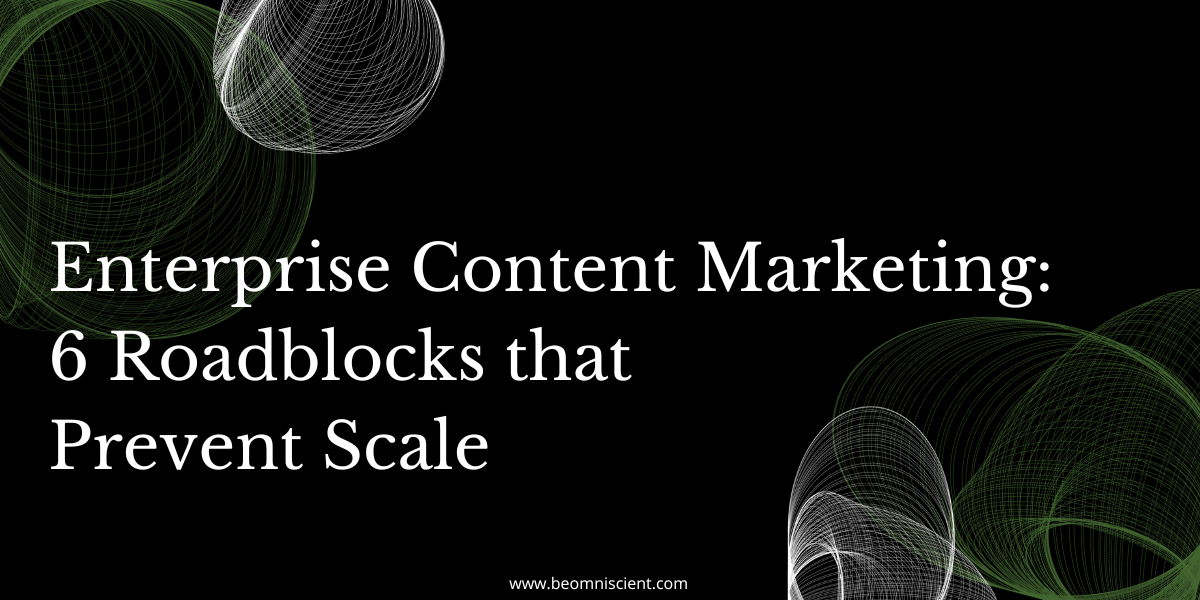 Enterprise Content Marketing: 6 Roadblocks that Prevent Scale