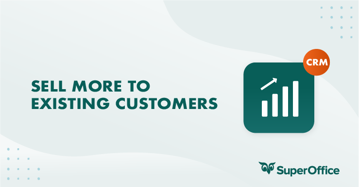 HOW TO SELL MORE TO EXISTING CUSTOMERS USING A CRM